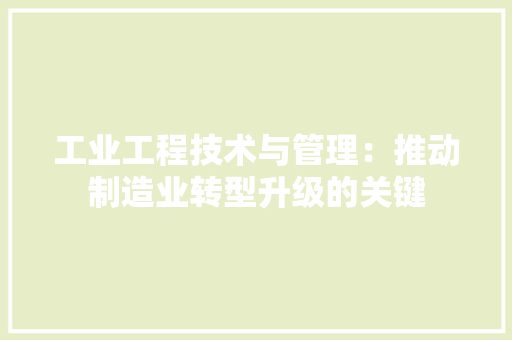 工业工程技术与管理：推动制造业转型升级的关键
