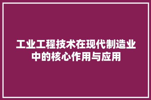 工业工程技术在现代制造业中的核心作用与应用