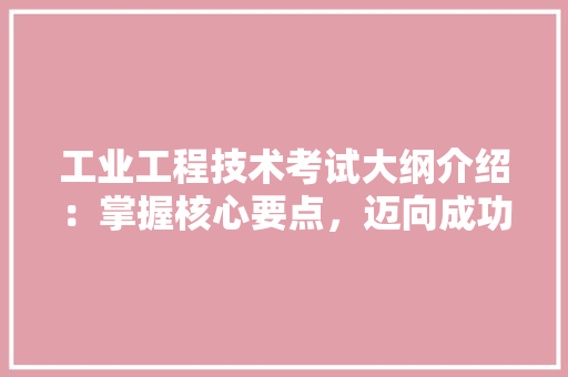 工业工程技术考试大纲介绍：掌握核心要点，迈向成功之路 现代风格装饰