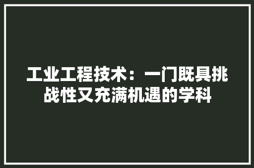 工业工程技术：一门既具挑战性又充满机遇的学科