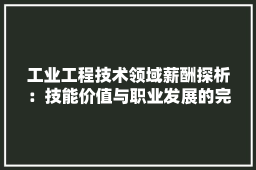 工业工程技术领域薪酬探析：技能价值与职业发展的完美契合 现代风格装饰