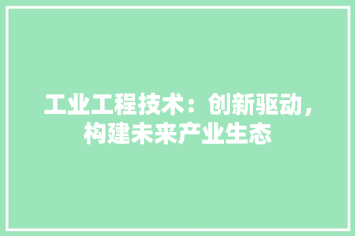 工业工程技术：创新驱动，构建未来产业生态