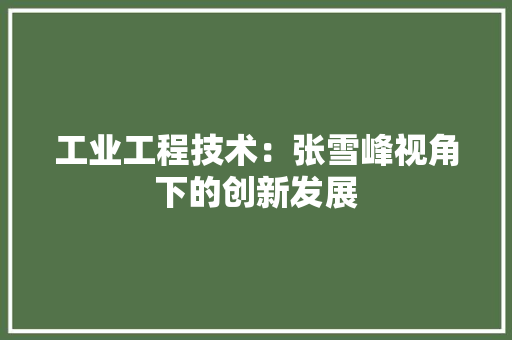 工业工程技术：张雪峰视角下的创新发展