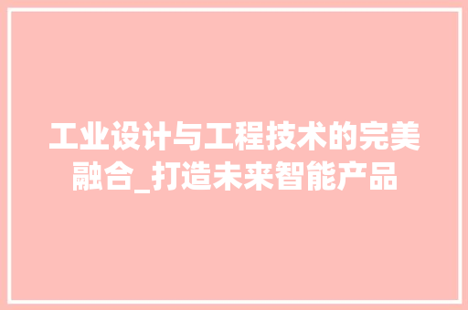 工业设计与工程技术的完美融合_打造未来智能产品