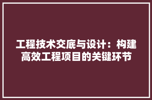 工程技术交底与设计：构建高效工程项目的关键环节 现代风格装饰