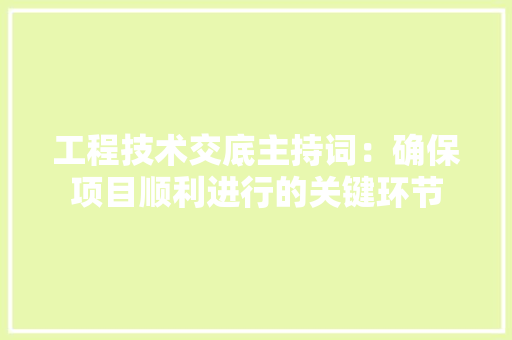 工程技术交底主持词：确保项目顺利进行的关键环节 现代风格装饰