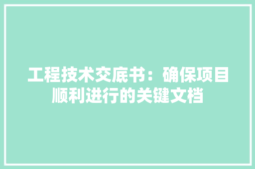 工程技术交底书：确保项目顺利进行的关键文档 现代风格装饰
