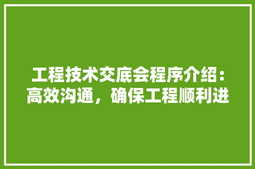 工程技术交底会程序介绍：高效沟通，确保工程顺利进行 现代风格装饰