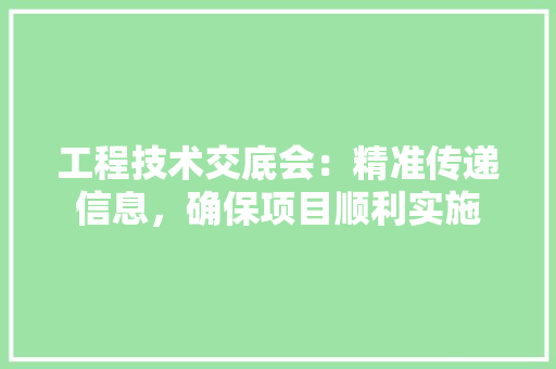工程技术交底会：精准传递信息，确保项目顺利实施 现代风格装饰