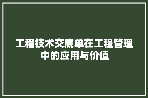 工程技术交底单在工程管理中的应用与价值 现代风格装饰
