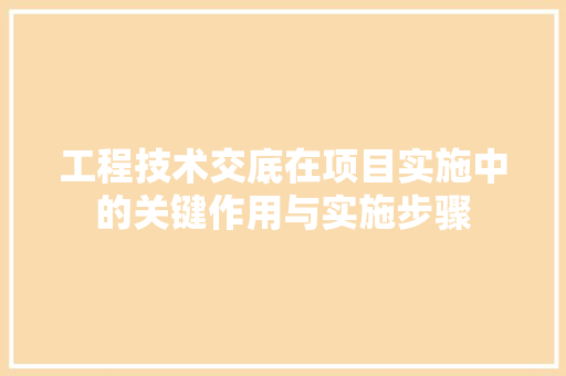 工程技术交底在项目实施中的关键作用与实施步骤 现代风格装饰