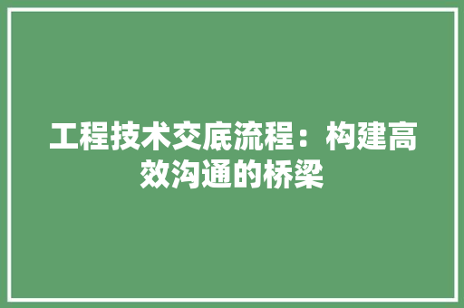 工程技术交底流程：构建高效沟通的桥梁 现代风格装饰