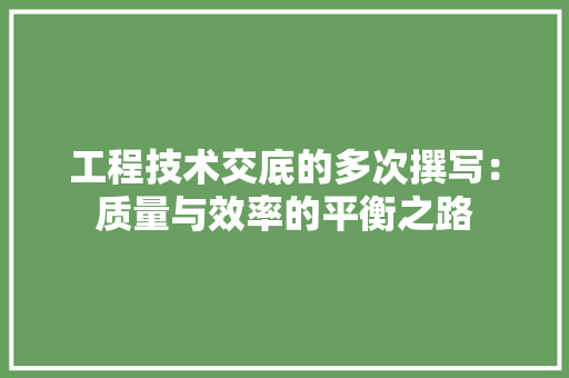 工程技术交底的多次撰写：质量与效率的平衡之路 现代风格装饰