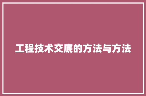 工程技术交底的方法与方法 现代风格装饰
