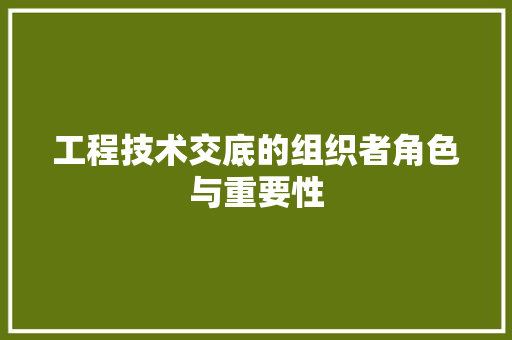 工程技术交底的组织者角色与重要性 现代风格装饰