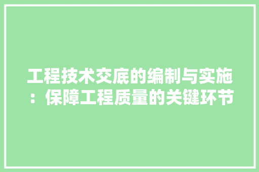 工程技术交底的编制与实施：保障工程质量的关键环节 现代风格装饰