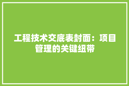 工程技术交底表封面：项目管理的关键纽带 现代风格装饰