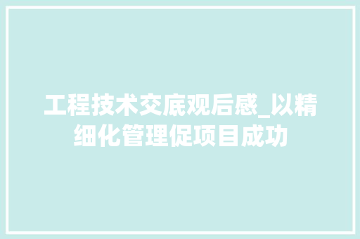 工程技术交底观后感_以精细化管理促项目成功 现代风格装饰