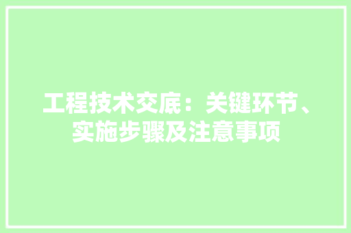 工程技术交底：关键环节、实施步骤及注意事项 现代风格装饰