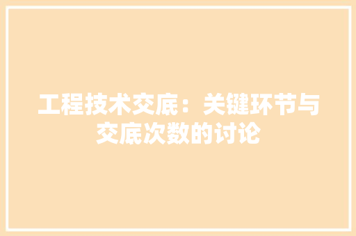 工程技术交底：关键环节与交底次数的讨论 现代风格装饰