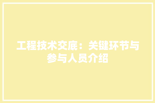 工程技术交底：关键环节与参与人员介绍 现代风格装饰