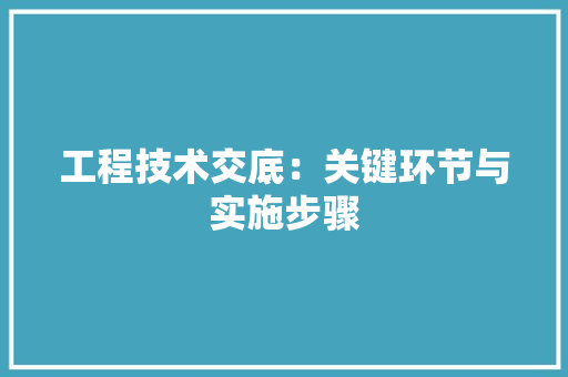 工程技术交底：关键环节与实施步骤 现代风格装饰