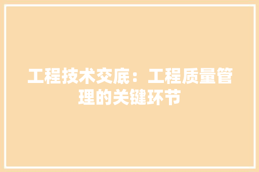 工程技术交底：工程质量管理的关键环节 现代风格装饰