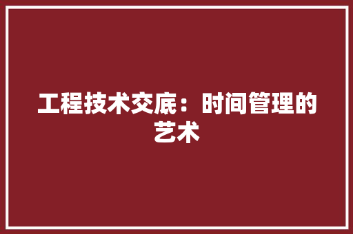 工程技术交底：时间管理的艺术 现代风格装饰