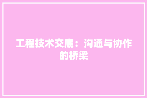 工程技术交底：沟通与协作的桥梁 现代风格装饰