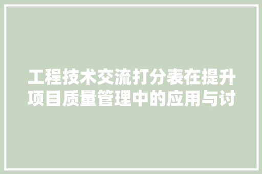 工程技术交流打分表在提升项目质量管理中的应用与讨论 现代风格装饰