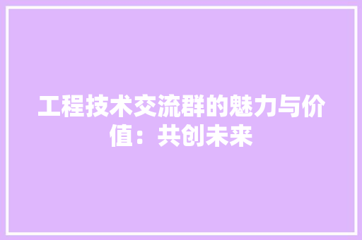工程技术交流群的魅力与价值：共创未来 现代风格装饰