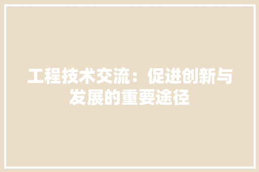 工程技术交流：促进创新与发展的重要途径 现代风格装饰