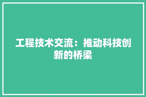 工程技术交流：推动科技创新的桥梁 现代风格装饰