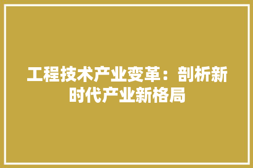 工程技术产业变革：剖析新时代产业新格局 现代风格装饰
