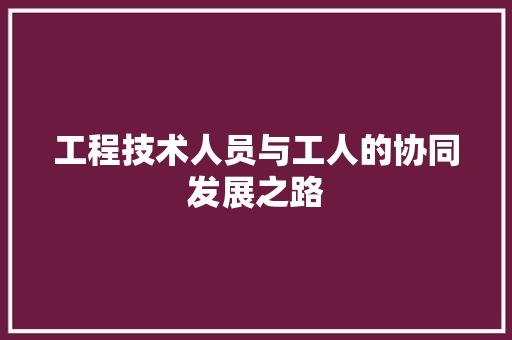 工程技术人员与工人的协同发展之路 现代风格装饰