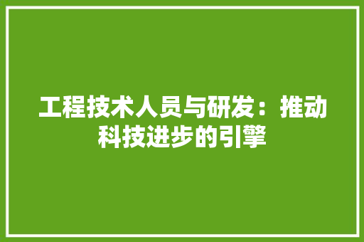 工程技术人员与研发：推动科技进步的引擎 现代风格装饰