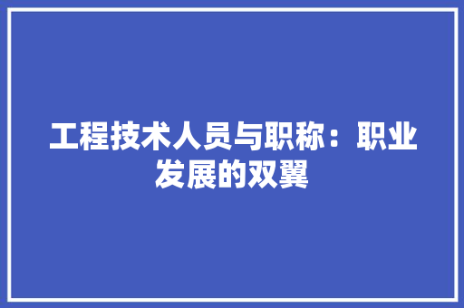 工程技术人员与职称：职业发展的双翼 现代风格装饰