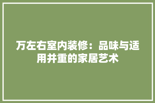 万左右室内装修：品味与适用并重的家居艺术 家居装修