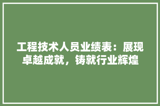 工程技术人员业绩表：展现卓越成就，铸就行业辉煌 现代风格装饰