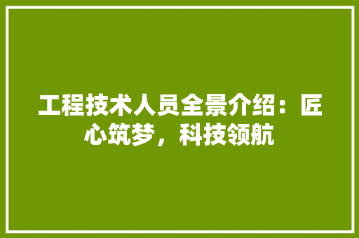 工程技术人员全景介绍：匠心筑梦，科技领航 现代风格装饰