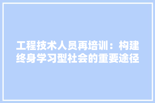 工程技术人员再培训：构建终身学习型社会的重要途径 现代风格装饰