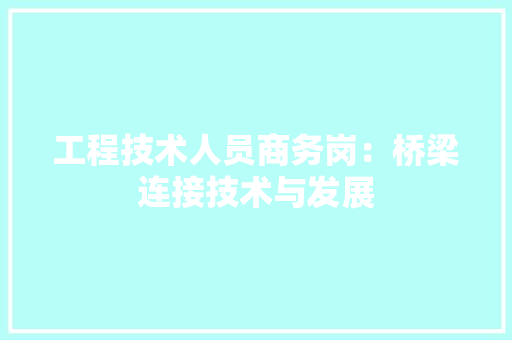 工程技术人员商务岗：桥梁连接技术与发展 现代风格装饰