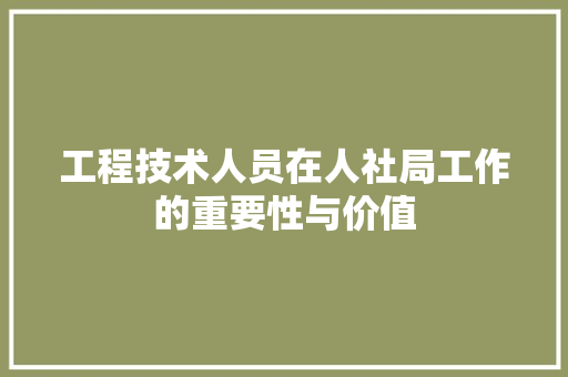 工程技术人员在人社局工作的重要性与价值 现代风格装饰