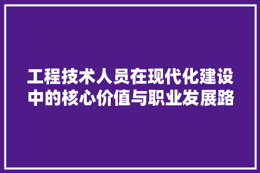 工程技术人员在现代化建设中的核心价值与职业发展路径 现代风格装饰