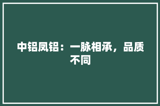 中铝凤铝：一脉相承，品质不同 家居装修