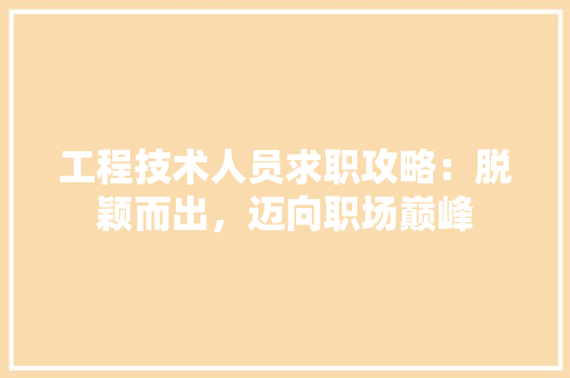 工程技术人员求职攻略：脱颖而出，迈向职场巅峰 现代风格装饰