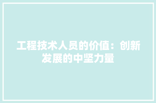 工程技术人员的价值：创新发展的中坚力量 现代风格装饰