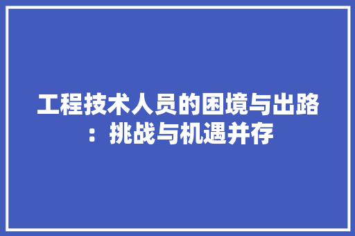 工程技术人员的困境与出路：挑战与机遇并存 现代风格装饰