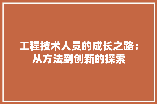 工程技术人员的成长之路：从方法到创新的探索 现代风格装饰