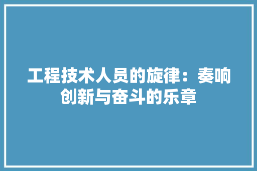 工程技术人员的旋律：奏响创新与奋斗的乐章 现代风格装饰